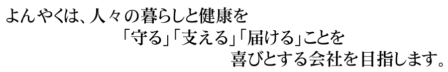 よんやくは、人々の暮らしと健康を「守る」「支える」「届ける」ことを喜びとする会社を目指します。